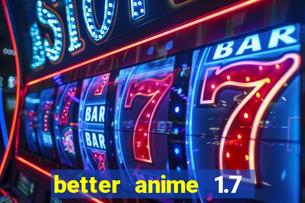 better anime 1.7 apk download